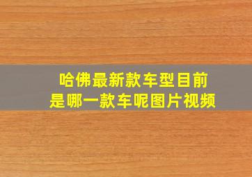 哈佛最新款车型目前是哪一款车呢图片视频