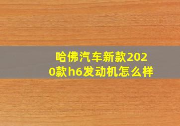 哈佛汽车新款2020款h6发动机怎么样