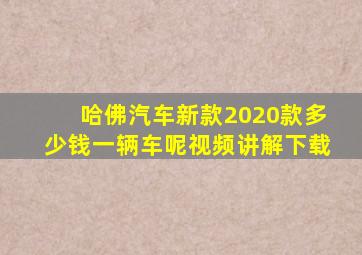 哈佛汽车新款2020款多少钱一辆车呢视频讲解下载