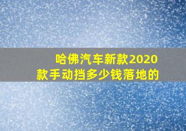 哈佛汽车新款2020款手动挡多少钱落地的