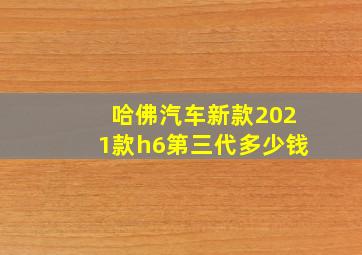 哈佛汽车新款2021款h6第三代多少钱