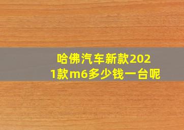 哈佛汽车新款2021款m6多少钱一台呢