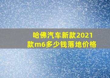 哈佛汽车新款2021款m6多少钱落地价格