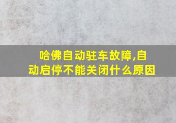 哈佛自动驻车故障,自动启停不能关闭什么原因