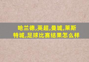 哈兰德,英超,曼城,莱斯特城,足球比赛结果怎么样