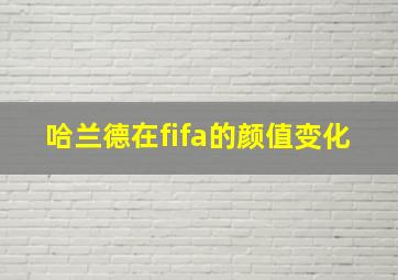 哈兰德在fifa的颜值变化