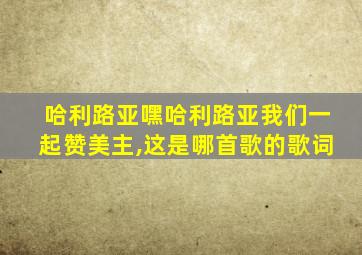 哈利路亚嘿哈利路亚我们一起赞美主,这是哪首歌的歌词