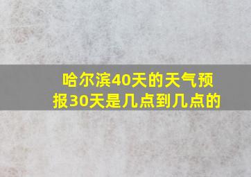 哈尔滨40天的天气预报30天是几点到几点的