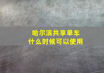 哈尔滨共享单车什么时候可以使用