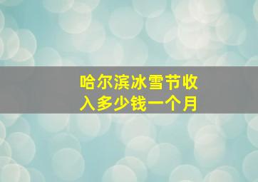 哈尔滨冰雪节收入多少钱一个月