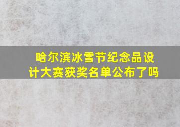 哈尔滨冰雪节纪念品设计大赛获奖名单公布了吗