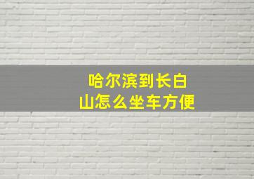 哈尔滨到长白山怎么坐车方便