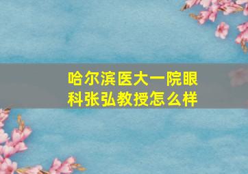 哈尔滨医大一院眼科张弘教授怎么样