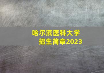 哈尔滨医科大学招生简章2023