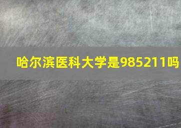 哈尔滨医科大学是985211吗