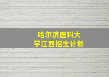 哈尔滨医科大学江西招生计划