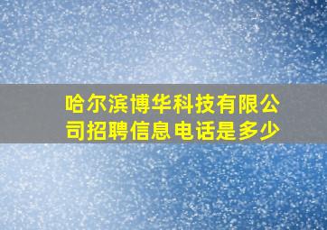 哈尔滨博华科技有限公司招聘信息电话是多少