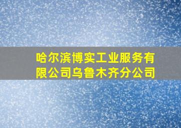 哈尔滨博实工业服务有限公司乌鲁木齐分公司