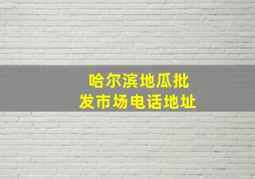 哈尔滨地瓜批发市场电话地址