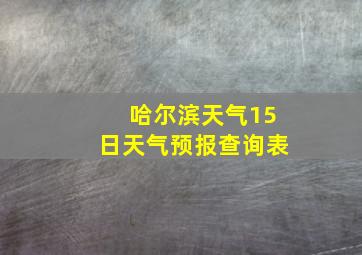 哈尔滨天气15日天气预报查询表