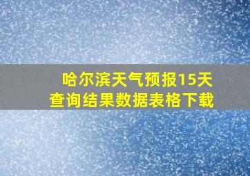 哈尔滨天气预报15天查询结果数据表格下载