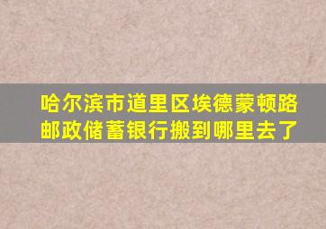 哈尔滨市道里区埃德蒙顿路邮政储蓄银行搬到哪里去了