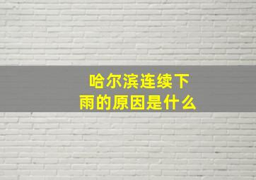 哈尔滨连续下雨的原因是什么