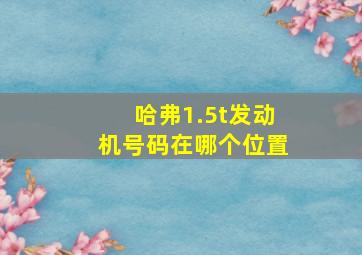 哈弗1.5t发动机号码在哪个位置