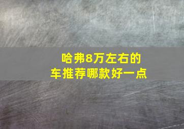 哈弗8万左右的车推荐哪款好一点