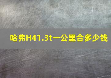 哈弗H41.3t一公里合多少钱