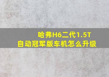 哈弗H6二代1.5T自动冠军版车机怎么升级