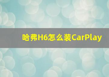 哈弗H6怎么装CarPlay