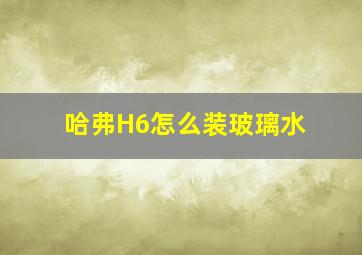 哈弗H6怎么装玻璃水