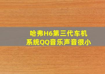 哈弗H6第三代车机系统QQ音乐声音很小