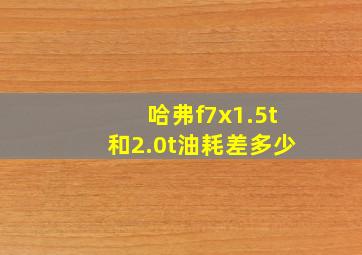 哈弗f7x1.5t和2.0t油耗差多少