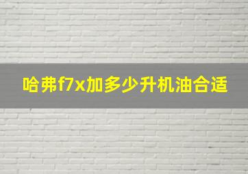 哈弗f7x加多少升机油合适