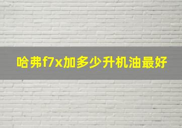 哈弗f7x加多少升机油最好