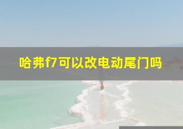 哈弗f7可以改电动尾门吗