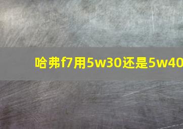 哈弗f7用5w30还是5w40