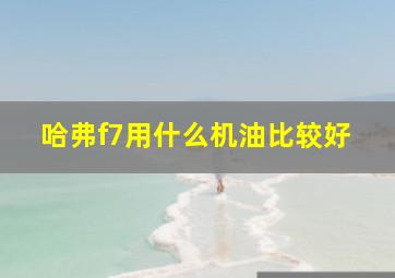 哈弗f7用什么机油比较好