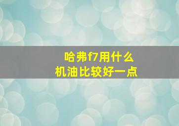 哈弗f7用什么机油比较好一点