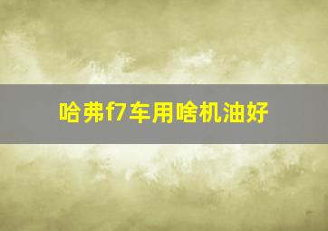 哈弗f7车用啥机油好