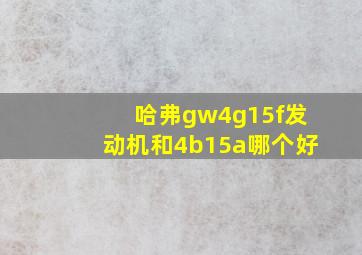 哈弗gw4g15f发动机和4b15a哪个好