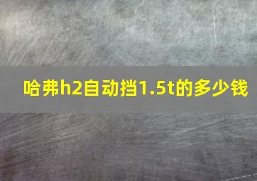 哈弗h2自动挡1.5t的多少钱