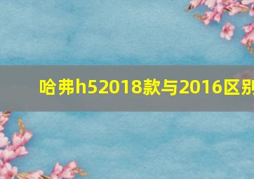 哈弗h52018款与2016区别