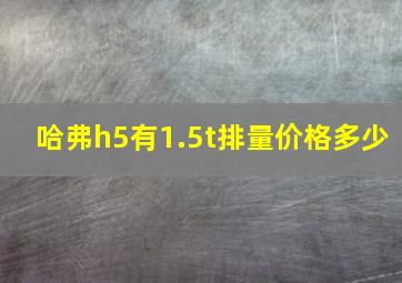 哈弗h5有1.5t排量价格多少