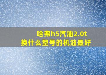 哈弗h5汽油2.0t换什么型号的机油最好