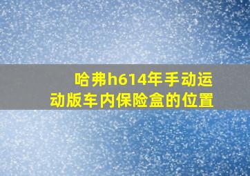 哈弗h614年手动运动版车内保险盒的位置