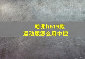 哈弗h619款运动版怎么用中控