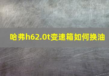 哈弗h62.0t变速箱如何换油